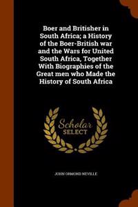 Boer and Britisher in South Africa; A History of the Boer-British War and the Wars for United South Africa, Together with Biographies of the Great Men Who Made the History of South Africa