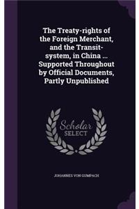 The Treaty-Rights of the Foreign Merchant, and the Transit-System, in China ... Supported Throughout by Official Documents, Partly Unpublished