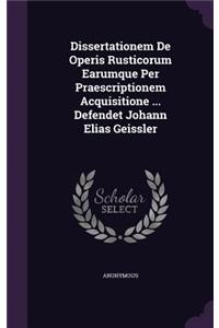 Dissertationem De Operis Rusticorum Earumque Per Praescriptionem Acquisitione ... Defendet Johann Elias Geissler