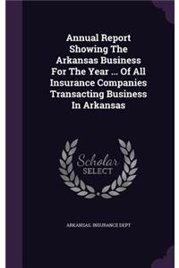 Annual Report Showing the Arkansas Business for the Year ... of All Insurance Companies Transacting Business in Arkansas