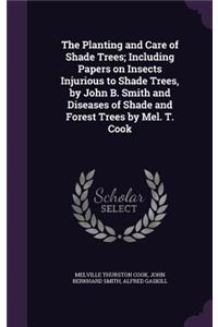 Planting and Care of Shade Trees; Including Papers on Insects Injurious to Shade Trees, by John B. Smith and Diseases of Shade and Forest Trees by Mel. T. Cook