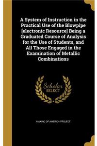 System of Instruction in the Practical Use of the Blowpipe [electronic Resource] Being a Graduated Course of Analysis for the Use of Students, and All Those Engaged in the Examination of Metallic Combinations