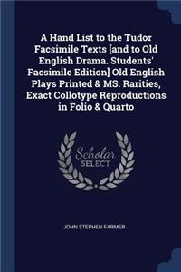 Hand List to the Tudor Facsimile Texts [and to Old English Drama. Students' Facsimile Edition] Old English Plays Printed & MS. Rarities, Exact Collotype Reproductions in Folio & Quarto