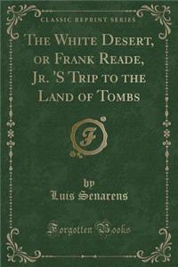 The White Desert, or Frank Reade, Jr. 's Trip to the Land of Tombs (Classic Reprint)