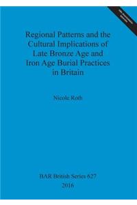 Regional Patterns and the Cultural Implications of Late Bronze Age and Iron Age Burial Practices in Britain