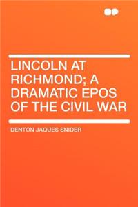 Lincoln at Richmond; A Dramatic Epos of the Civil War
