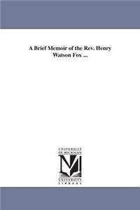 Brief Memoir of the Rev. Henry Watson Fox ...