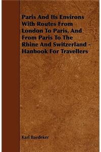 Paris And Its Environs With Routes From London To Paris, And From Paris To The Rhine And Switzerland - Hanbook For Travellers