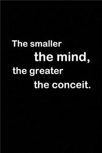 The smaller the mind, the greater the conceit.