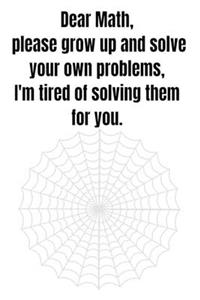 Dear Math, please grow up and solve your own problems, I'm tired of solving them for you.