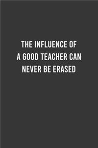 The Influence of a Good Teacher can never be Erased - Funny Teacher Notebook, Funny Gift For Teacher, Teacher Birthday Gift, Teacer Appreciation/Thank You Gift: 6"x9" Lined Blank 100 Pages Notebook