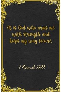 It is God who arms me with strength and keeps my way secure. 2 Samuel 22