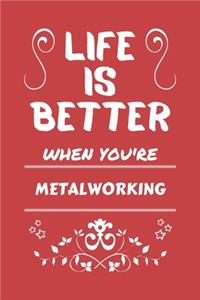Life Is Better When You're Metalworking