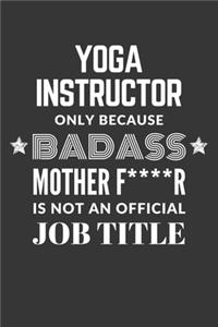 Yoga Instructor Only Because Badass Mother F****R Is Not An Official Job Title Notebook