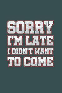 Sorry I'm Late I didn't want to come