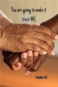 You are going to make it - trust me - Psalm 23
