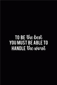 To Be The Best You Must Be Able To Handle The Worst