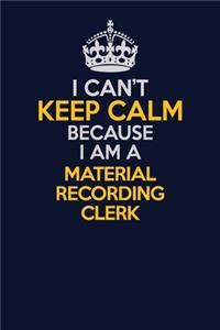 I Can't Keep Calm Because I Am A Material Recording Clerk