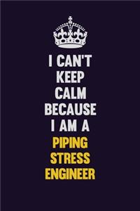 I can't Keep Calm Because I Am A Piping Stress Engineer