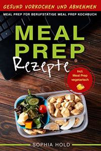 MEAL PREP Rezepte - Gesund Vorkochen und Abnehmen - Meal Prep für Berufstätige - Meal Prep Kochbuch - Incl. Meal Prep vegetarisch