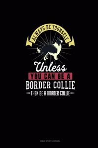 Always Be Yourself Unless You Can Be A Border Collie Then Be A Border Collie