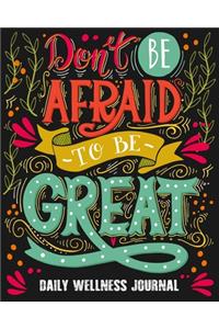 Don't Be Afraid To Be Great - Daily Wellness Journal