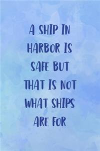 A Ship In Harbor Is Safe But That Is Not What Ships Are For