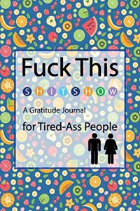 Fuck This Shit Show A Gratitude Journal For Tired-Ass People