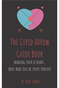 Cupid Arrow Guide Book: Making Your Ex Heart, Body and Soul Be Yours Forever