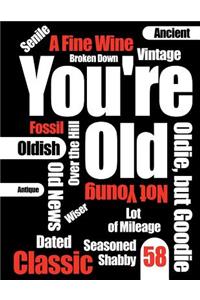 You're Old: Funny Text, Happy 58th Birthday Book to Use as Journal, Notebook, or Diary...105 Lined Pages to Write In, Cute Birthday Gag Gifts for 58 Year Old Women or Men, Mom or Dad, Wife or Husband, Sister or Brother, Grandma or Grandpa, Best Fri