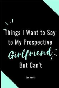 Things I Want to Say to My Prospective Girlfriend But Can't
