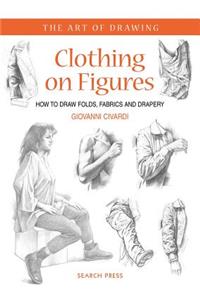 Art of Drawing: Clothing on Figures: How to Draw Folds, Fabrics and Drapery