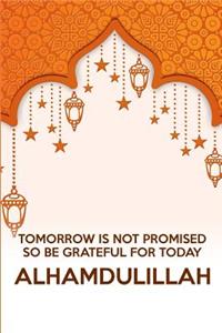 Tomorrow Is Not Promised So Be Grateful for Today Alhamdulillah