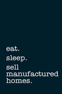 Eat. Sleep. Sell Manufactured Homes. - Lined Notebook