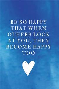 Be so happy that when others look at you, they become happy too