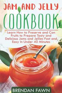 Jam and Jelly Cookbook: Learn How to Preserve and Can Fruits to Prepare Tasty and Delicious Jams and Jellies Fast and Easy in Under 40 Minutes