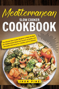 Mediterranean Slow Cooker Cookbook: The Ultimate Slow Cooker Blueprint to Make the Best 20+ Mediterranean Meals from Scratch (A Healthy and Affordable Alternative for a Healthy and Fit