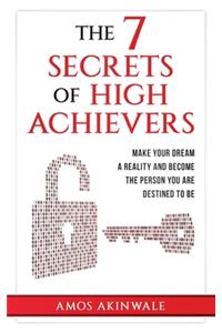 7 Secrets of High Achievers: Make Your Dream A Reality And Become The Person You Are Destined To Be