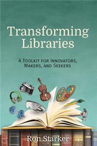 Transforming Libraries: A Toolkit for Innovators, Makers, and Seekers