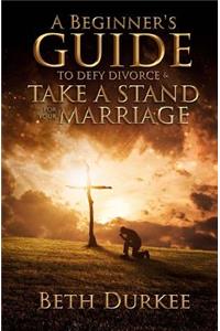 Beginner's Guide to Defy Divorce and Take a Stand for Your Marriage