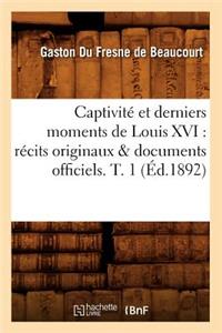 Captivit� Et Derniers Moments de Louis XVI: R�cits Originaux & Documents Officiels. T. 1 (�d.1892)