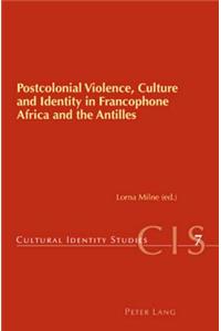 Postcolonial Violence, Culture and Identity in Francophone Africa and the Antilles
