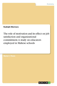 role of motivation and its effect on job satisfaction and organizational commitment. A study on educators employed in Maltese schools