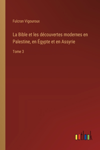Bible et les découvertes modernes en Palestine, en Égypte et en Assyrie