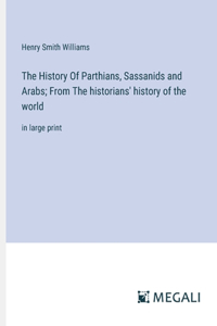 History Of Parthians, Sassanids and Arabs; From The historians' history of the world