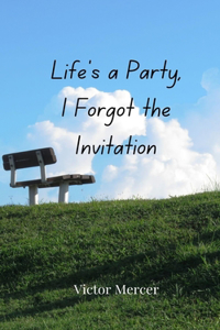 Life's a Party, I Forgot the Invitation