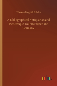 Bibliographical Antiquarian and Picturesque Tour in France and Germany