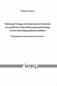 Fahrlassige Totungen ALS Straftat Und Das Erfordernis Des Spezifischen Gefahrrealisierungszusammenhangs Bei Den Todeserfolgsqualifizierten Delikten -- Uberlegungen de Lege Lata Und de Lege Ferenda -