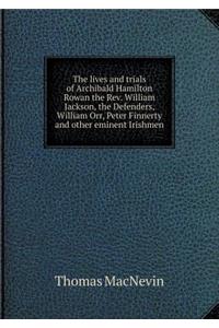 The lives and trials of Archibald Hamilton Rowan the Rev. William Jackson, the Defenders, William Orr, Peter Finnerty and other eminent Irishmen