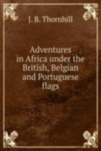 Adventures in Africa under the British, Belgian and Portuguese flags